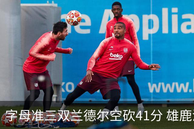 字母准三双兰德尔空砍41分 雄鹿淘汰尼克斯