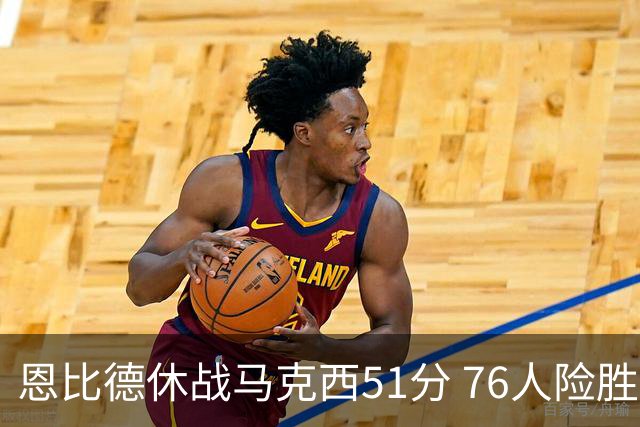 恩比德休战马克西51分 76人险胜爵士终结4连败
