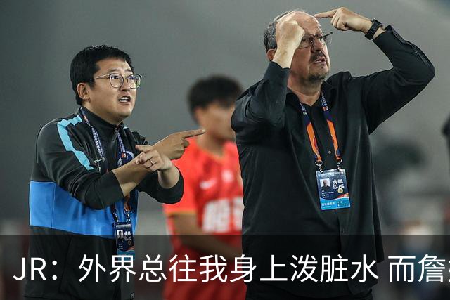 JR：外界总往我身上泼脏水 而詹姆斯认可我的人品 这对我意义非凡